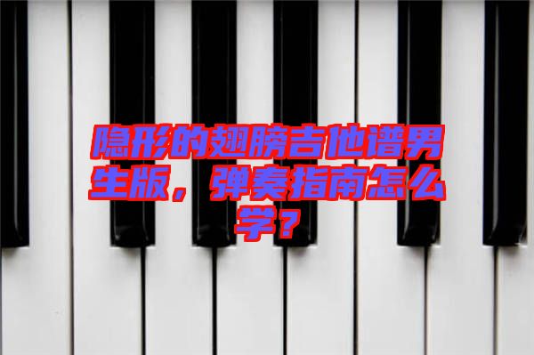 隱形的翅膀吉他譜男生版，彈奏指南怎么學？
