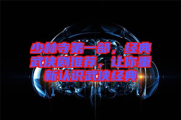 少林寺第一部，經(jīng)典武俠劇推薦，讓你重新認(rèn)識武俠經(jīng)典