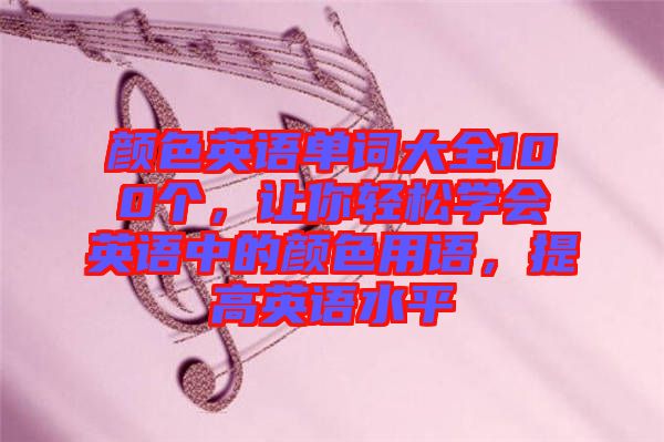 顏色英語單詞大全100個，讓你輕松學會英語中的顏色用語，提高英語水平