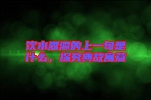 飲水思源的上一句是什么，探究典故寓意