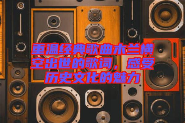 重溫經典歌曲木蘭橫空出世的歌詞，感受歷史文化的魅力