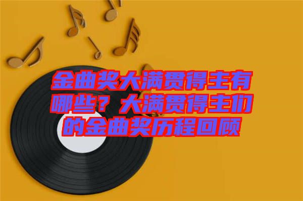 金曲獎(jiǎng)大滿(mǎn)貫得主有哪些？大滿(mǎn)貫得主們的金曲獎(jiǎng)歷程回顧