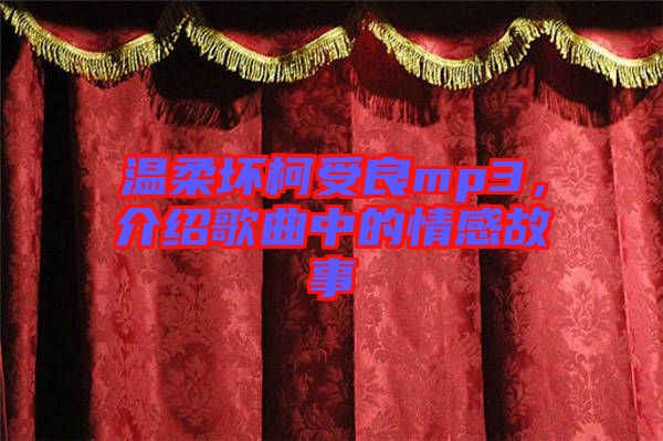 溫柔壞柯受良mp3，介紹歌曲中的情感故事