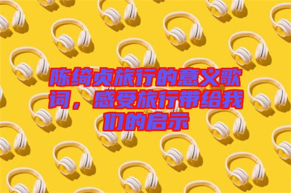 陳綺貞旅行的意義歌詞，感受旅行帶給我們的啟示