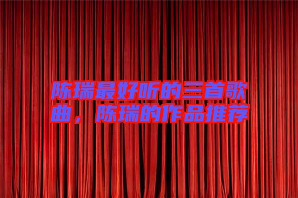 陳瑞最好聽的三首歌曲，陳瑞的作品推薦