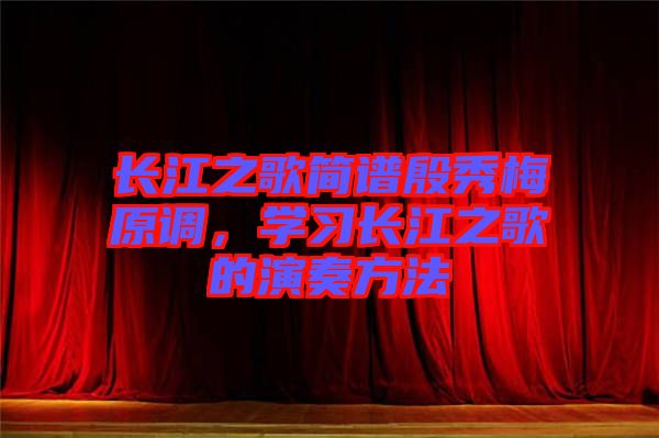 長江之歌簡譜殷秀梅原調，學習長江之歌的演奏方法