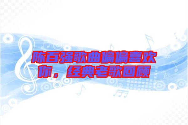 陳百?gòu)?qiáng)歌曲偏偏喜歡你，經(jīng)典老歌回顧