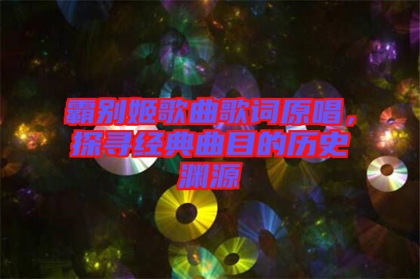 霸別姬歌曲歌詞原唱，探尋經(jīng)典曲目的歷史淵源