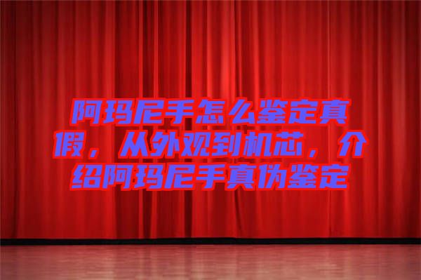 阿瑪尼手怎么鑒定真假，從外觀到機芯，介紹阿瑪尼手真?zhèn)舞b定