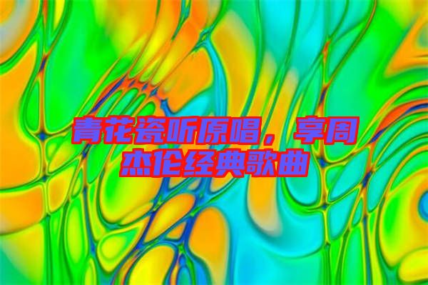 青花瓷聽原唱，享周杰倫經典歌曲