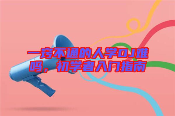 一竅不通的人學(xué)DJ難嗎，初學(xué)者入門指南