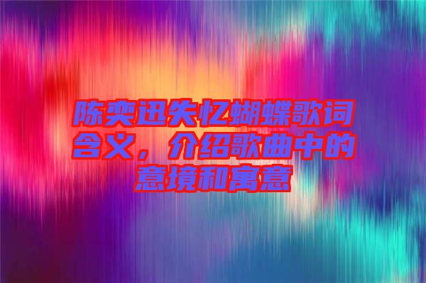 陳奕迅失憶蝴蝶歌詞含義，介紹歌曲中的意境和寓意