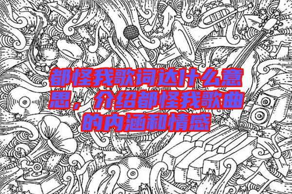 都怪我歌詞達什么意思，介紹都怪我歌曲的內涵和情感