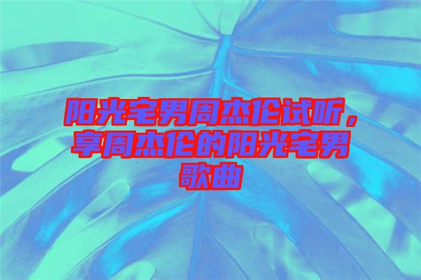 陽光宅男周杰倫試聽，享周杰倫的陽光宅男歌曲
