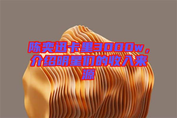 陳奕迅卡里3000w，介紹明星們的收入來源