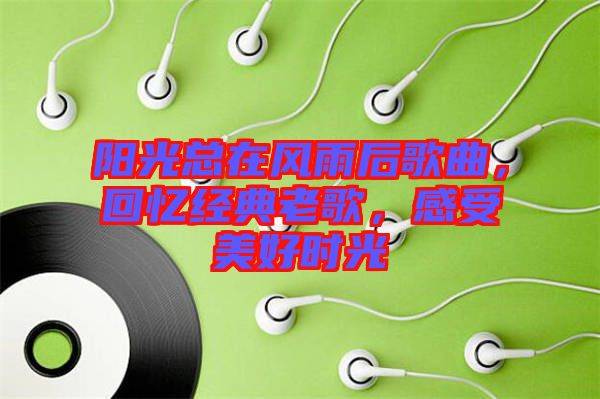 陽光總在風雨后歌曲，回憶經典老歌，感受美好時光