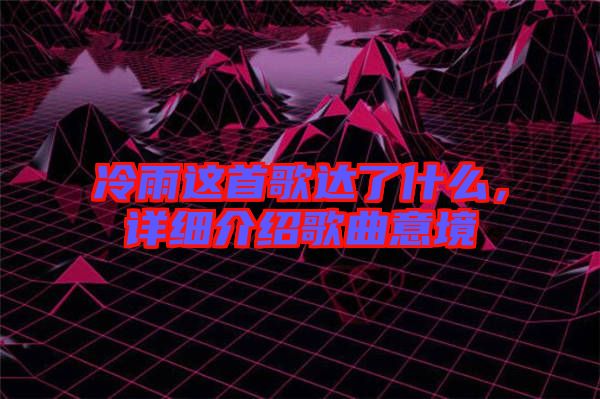 冷雨這首歌達(dá)了什么，詳細(xì)介紹歌曲意境