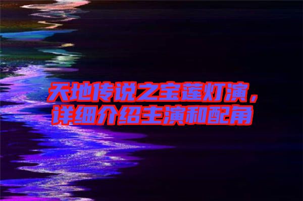 天地傳說之寶蓮燈演，詳細介紹主演和配角