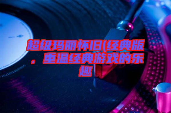 超級瑪麗懷舊(經典版，重溫經典游戲的樂趣