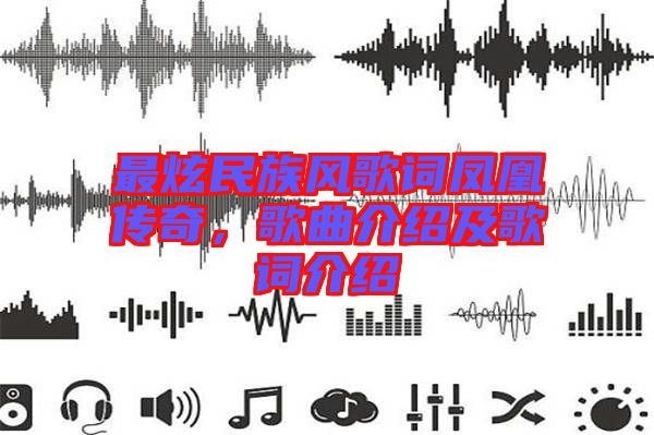 最炫民族風歌詞鳳凰傳奇，歌曲介紹及歌詞介紹